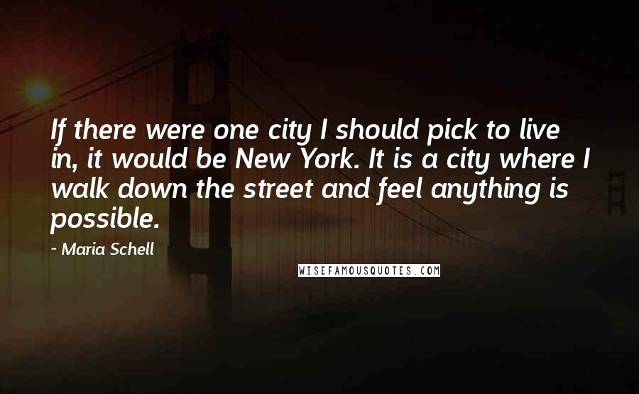 Maria Schell Quotes: If there were one city I should pick to live in, it would be New York. It is a city where I walk down the street and feel anything is possible.