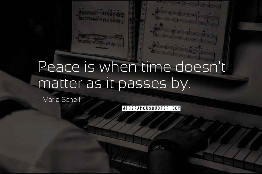 Maria Schell Quotes: Peace is when time doesn't matter as it passes by.