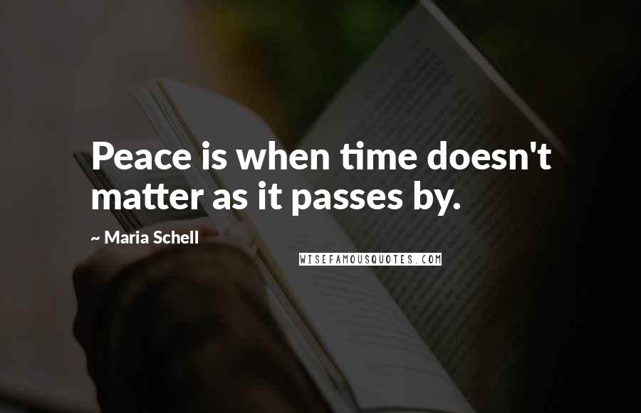 Maria Schell Quotes: Peace is when time doesn't matter as it passes by.