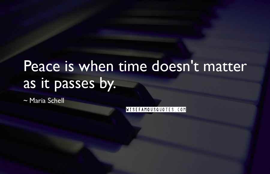 Maria Schell Quotes: Peace is when time doesn't matter as it passes by.