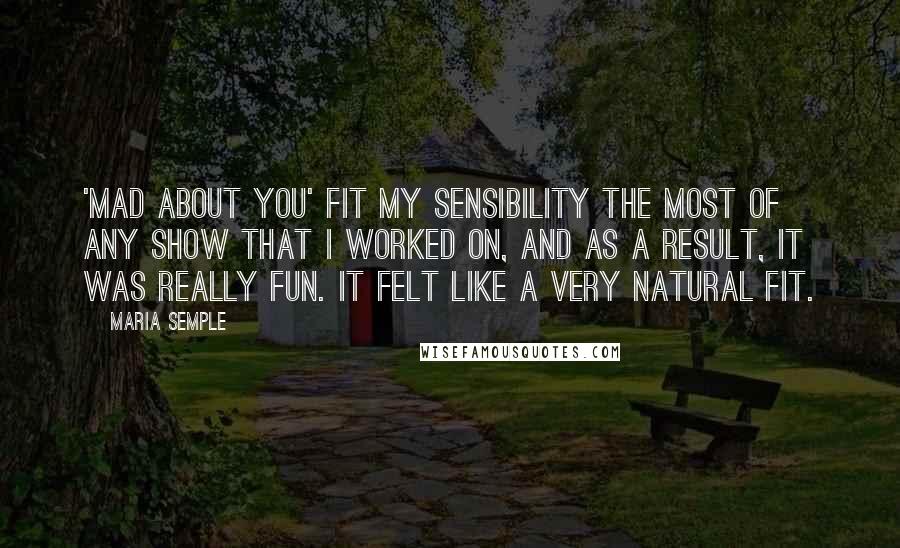 Maria Semple Quotes: 'Mad About You' fit my sensibility the most of any show that I worked on, and as a result, it was really fun. It felt like a very natural fit.