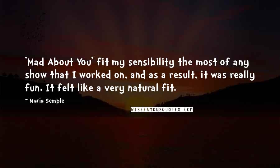 Maria Semple Quotes: 'Mad About You' fit my sensibility the most of any show that I worked on, and as a result, it was really fun. It felt like a very natural fit.