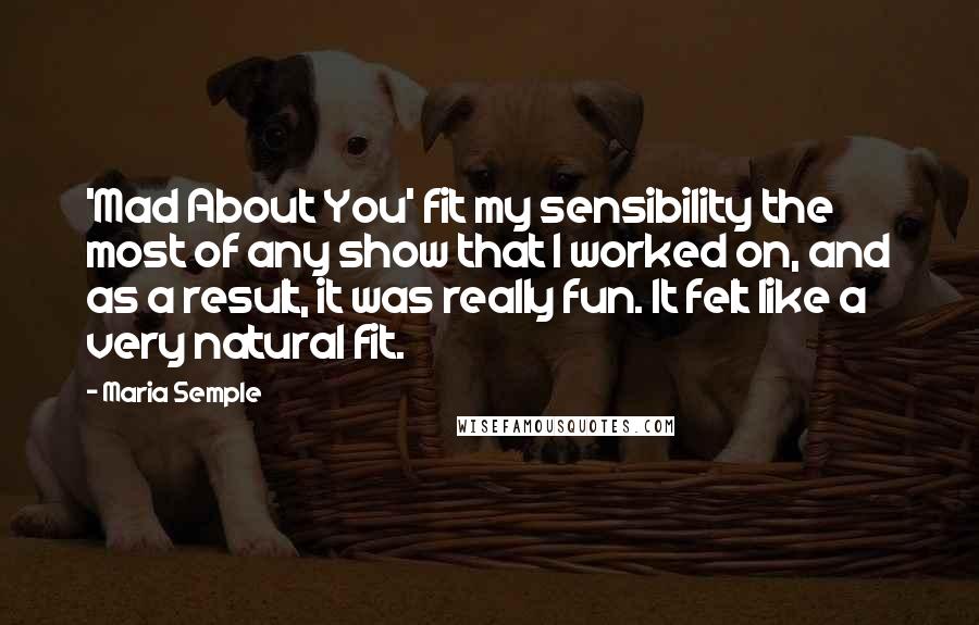 Maria Semple Quotes: 'Mad About You' fit my sensibility the most of any show that I worked on, and as a result, it was really fun. It felt like a very natural fit.