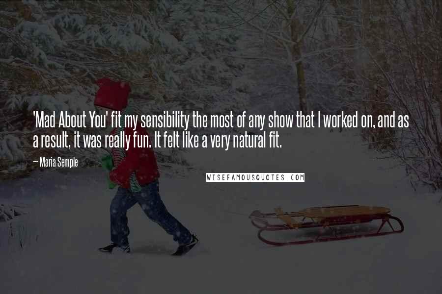 Maria Semple Quotes: 'Mad About You' fit my sensibility the most of any show that I worked on, and as a result, it was really fun. It felt like a very natural fit.