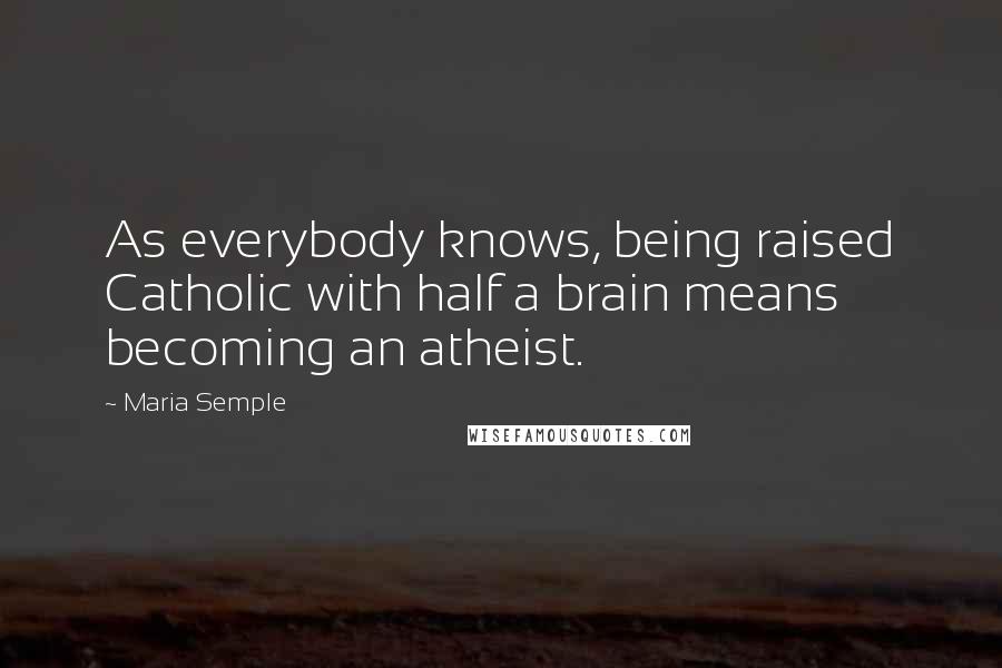 Maria Semple Quotes: As everybody knows, being raised Catholic with half a brain means becoming an atheist.