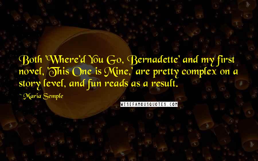 Maria Semple Quotes: Both 'Where'd You Go, Bernadette' and my first novel, 'This One is Mine,' are pretty complex on a story level, and fun reads as a result.