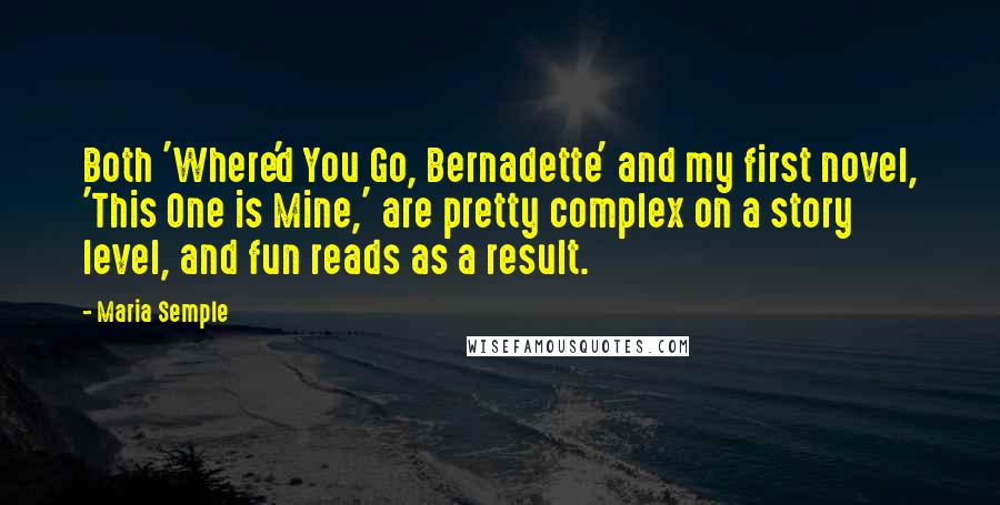 Maria Semple Quotes: Both 'Where'd You Go, Bernadette' and my first novel, 'This One is Mine,' are pretty complex on a story level, and fun reads as a result.