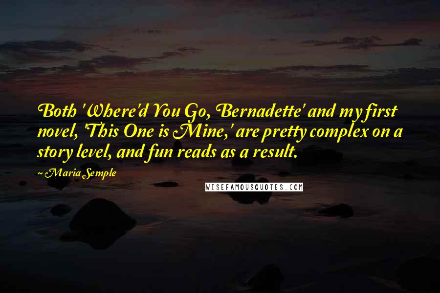 Maria Semple Quotes: Both 'Where'd You Go, Bernadette' and my first novel, 'This One is Mine,' are pretty complex on a story level, and fun reads as a result.