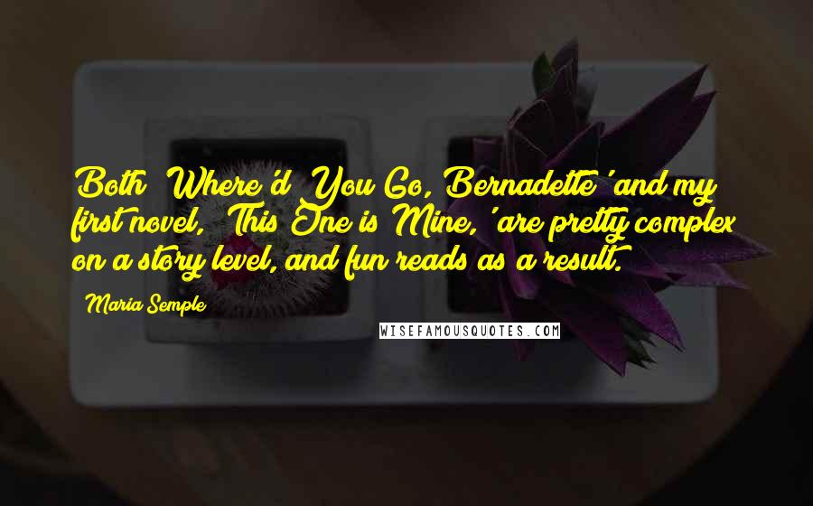 Maria Semple Quotes: Both 'Where'd You Go, Bernadette' and my first novel, 'This One is Mine,' are pretty complex on a story level, and fun reads as a result.