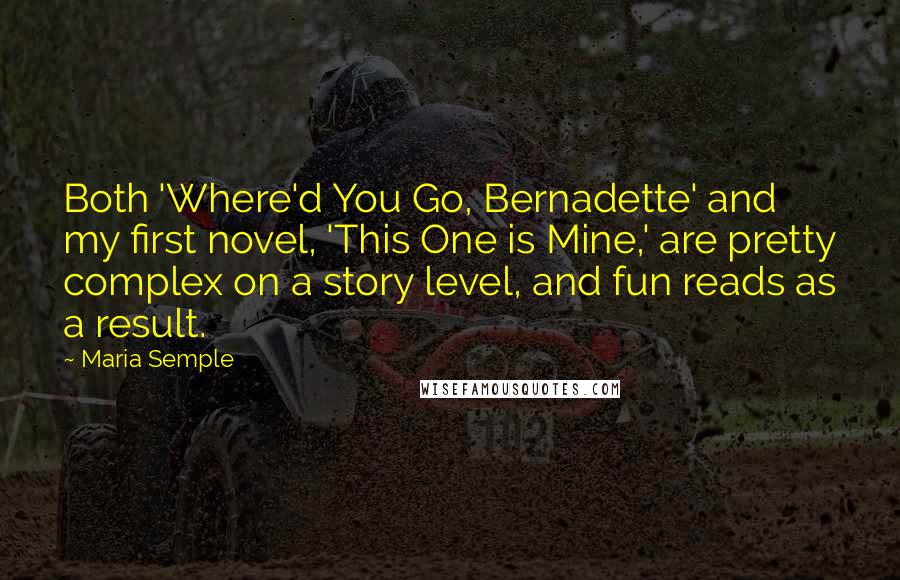 Maria Semple Quotes: Both 'Where'd You Go, Bernadette' and my first novel, 'This One is Mine,' are pretty complex on a story level, and fun reads as a result.