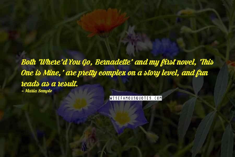 Maria Semple Quotes: Both 'Where'd You Go, Bernadette' and my first novel, 'This One is Mine,' are pretty complex on a story level, and fun reads as a result.