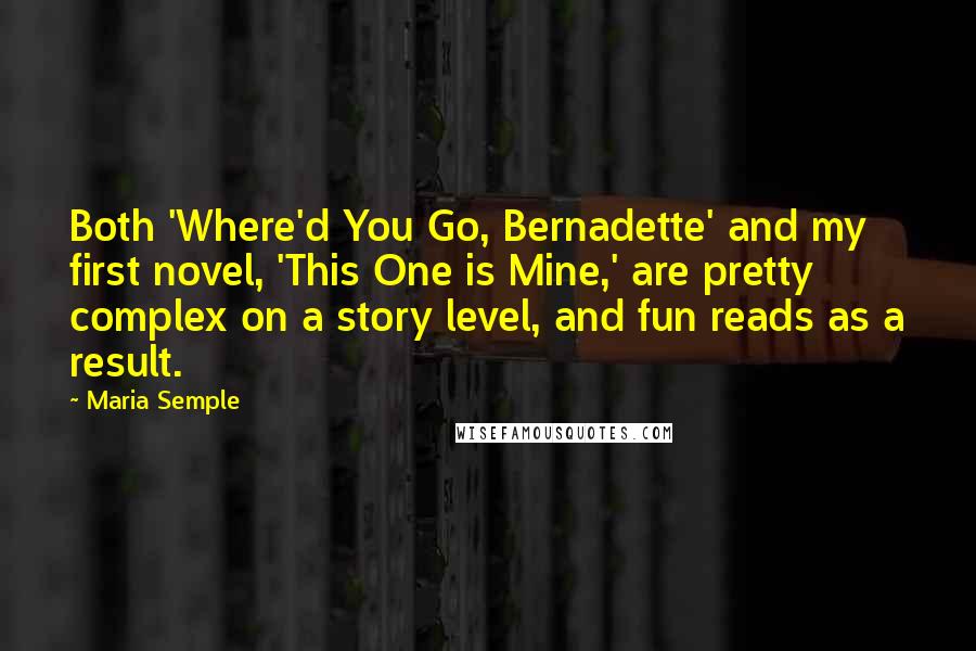 Maria Semple Quotes: Both 'Where'd You Go, Bernadette' and my first novel, 'This One is Mine,' are pretty complex on a story level, and fun reads as a result.