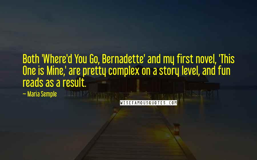 Maria Semple Quotes: Both 'Where'd You Go, Bernadette' and my first novel, 'This One is Mine,' are pretty complex on a story level, and fun reads as a result.