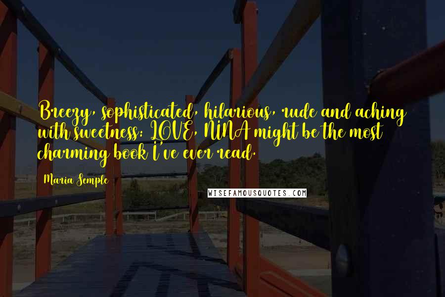 Maria Semple Quotes: Breezy, sophisticated, hilarious, rude and aching with sweetness: LOVE, NINA might be the most charming book I've ever read.