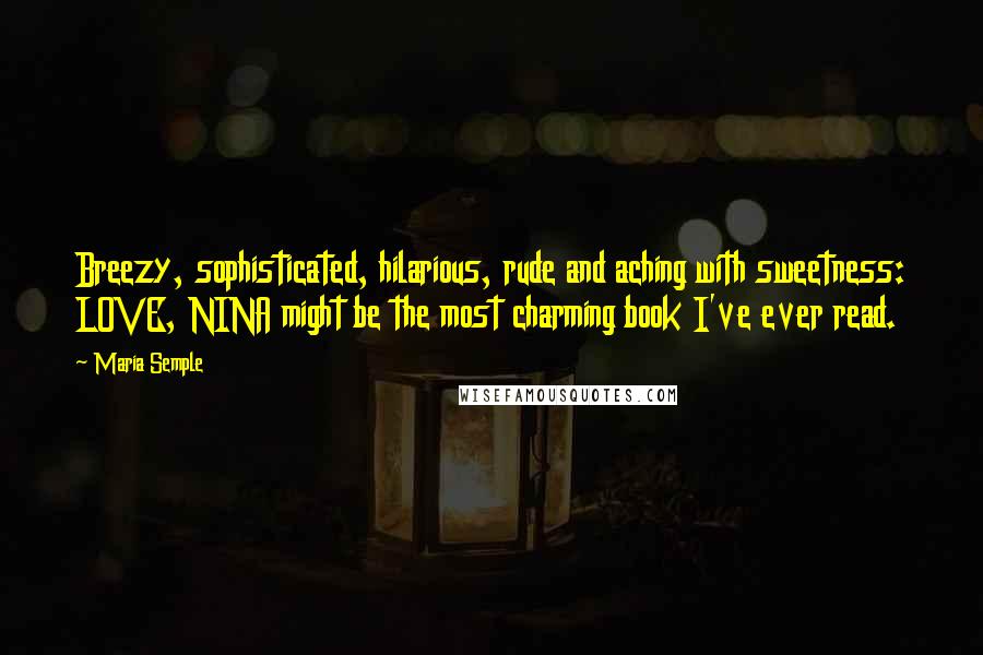 Maria Semple Quotes: Breezy, sophisticated, hilarious, rude and aching with sweetness: LOVE, NINA might be the most charming book I've ever read.