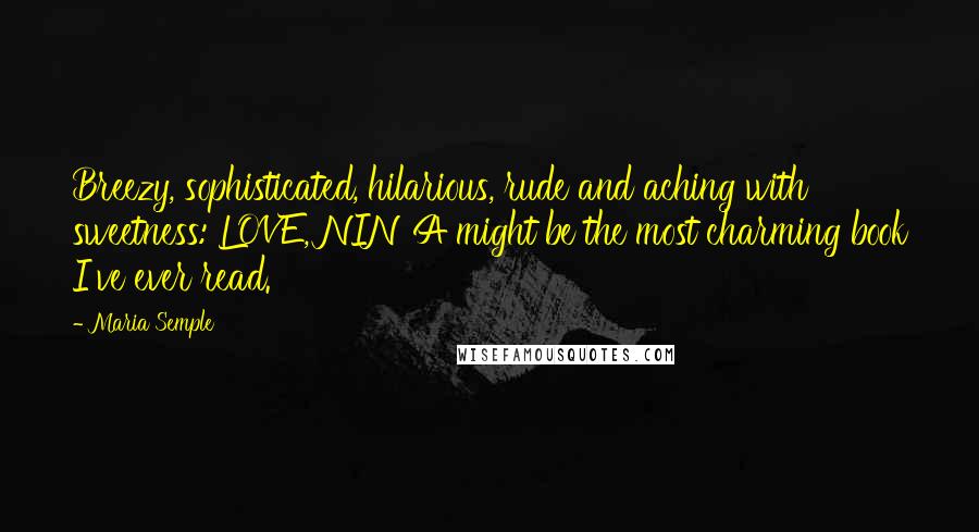 Maria Semple Quotes: Breezy, sophisticated, hilarious, rude and aching with sweetness: LOVE, NINA might be the most charming book I've ever read.