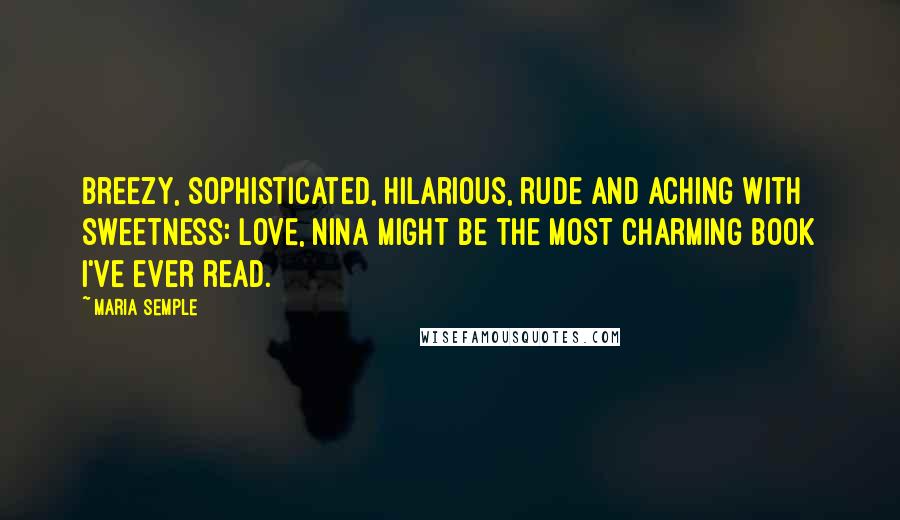 Maria Semple Quotes: Breezy, sophisticated, hilarious, rude and aching with sweetness: LOVE, NINA might be the most charming book I've ever read.