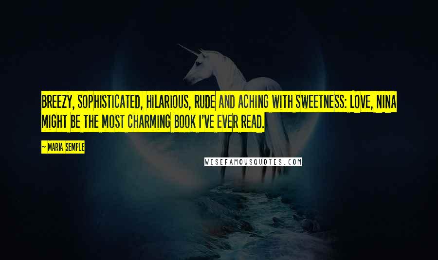 Maria Semple Quotes: Breezy, sophisticated, hilarious, rude and aching with sweetness: LOVE, NINA might be the most charming book I've ever read.