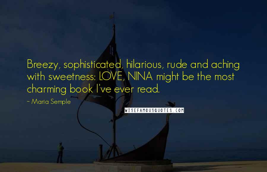 Maria Semple Quotes: Breezy, sophisticated, hilarious, rude and aching with sweetness: LOVE, NINA might be the most charming book I've ever read.