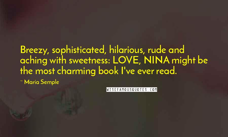 Maria Semple Quotes: Breezy, sophisticated, hilarious, rude and aching with sweetness: LOVE, NINA might be the most charming book I've ever read.