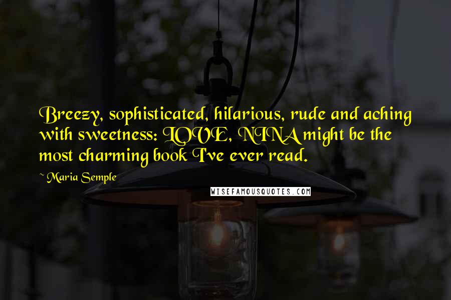 Maria Semple Quotes: Breezy, sophisticated, hilarious, rude and aching with sweetness: LOVE, NINA might be the most charming book I've ever read.