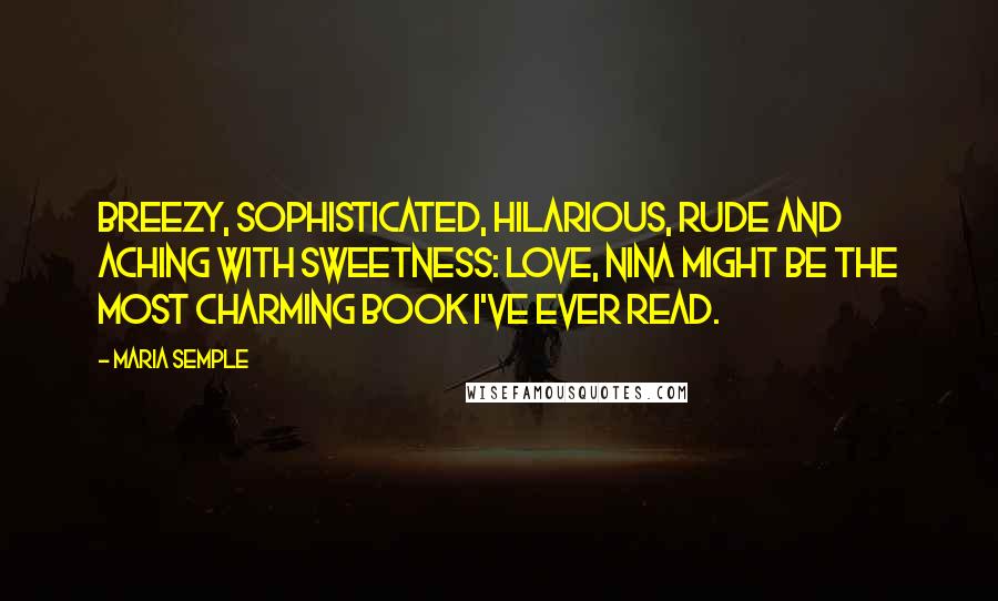 Maria Semple Quotes: Breezy, sophisticated, hilarious, rude and aching with sweetness: LOVE, NINA might be the most charming book I've ever read.