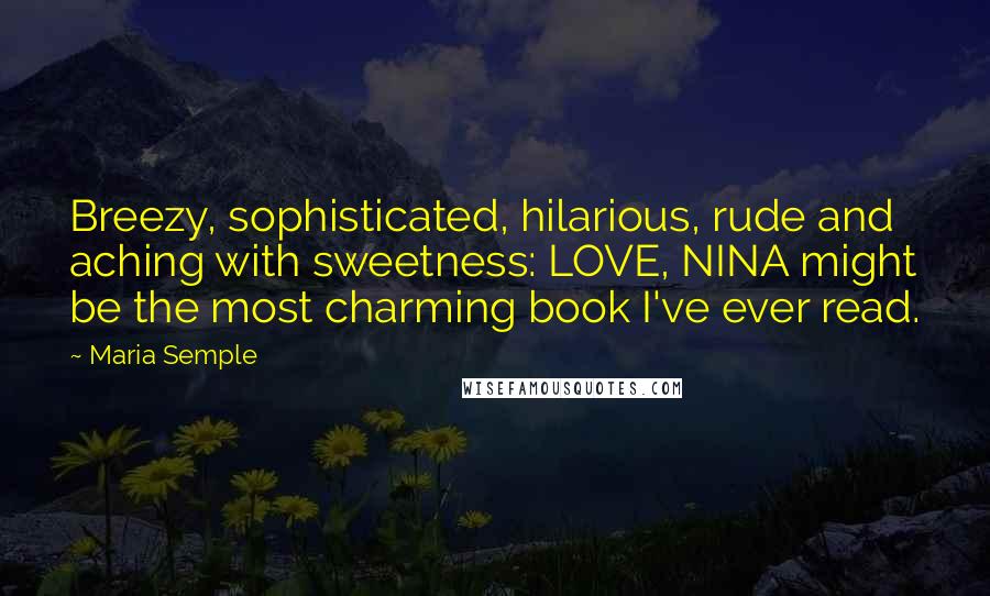 Maria Semple Quotes: Breezy, sophisticated, hilarious, rude and aching with sweetness: LOVE, NINA might be the most charming book I've ever read.