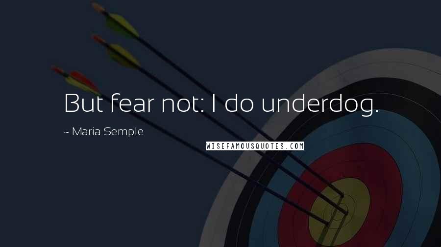 Maria Semple Quotes: But fear not: I do underdog.