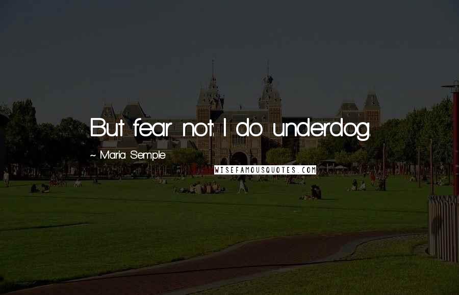 Maria Semple Quotes: But fear not: I do underdog.