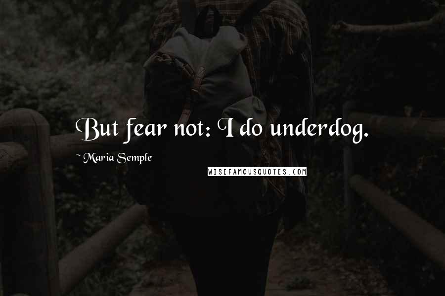 Maria Semple Quotes: But fear not: I do underdog.