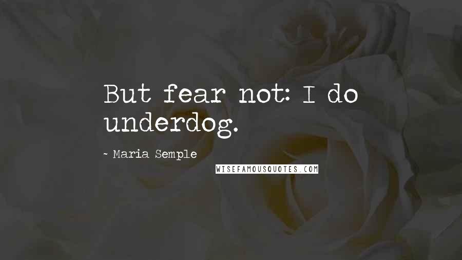 Maria Semple Quotes: But fear not: I do underdog.