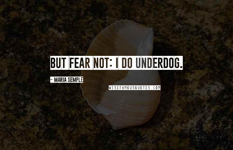 Maria Semple Quotes: But fear not: I do underdog.