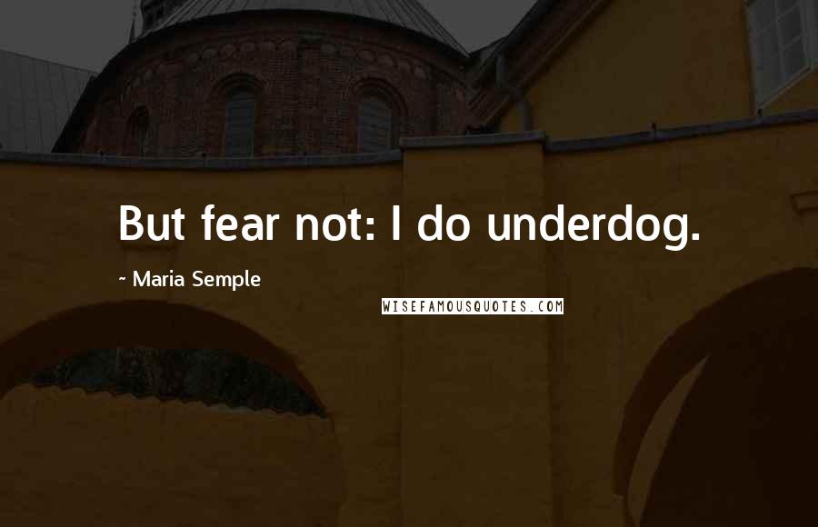 Maria Semple Quotes: But fear not: I do underdog.