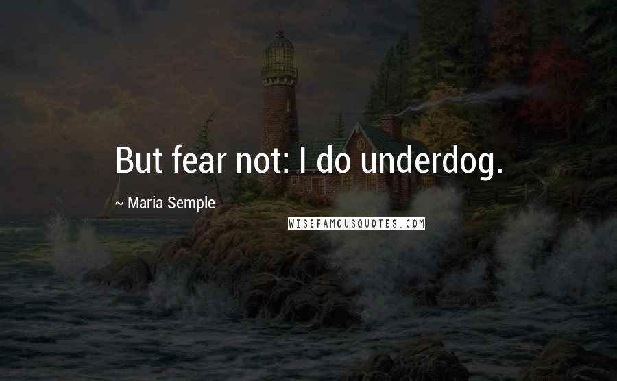 Maria Semple Quotes: But fear not: I do underdog.