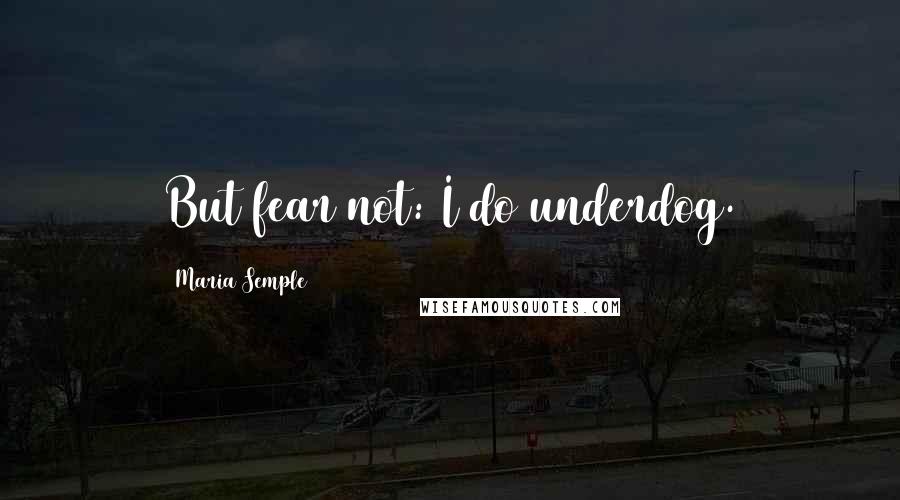 Maria Semple Quotes: But fear not: I do underdog.