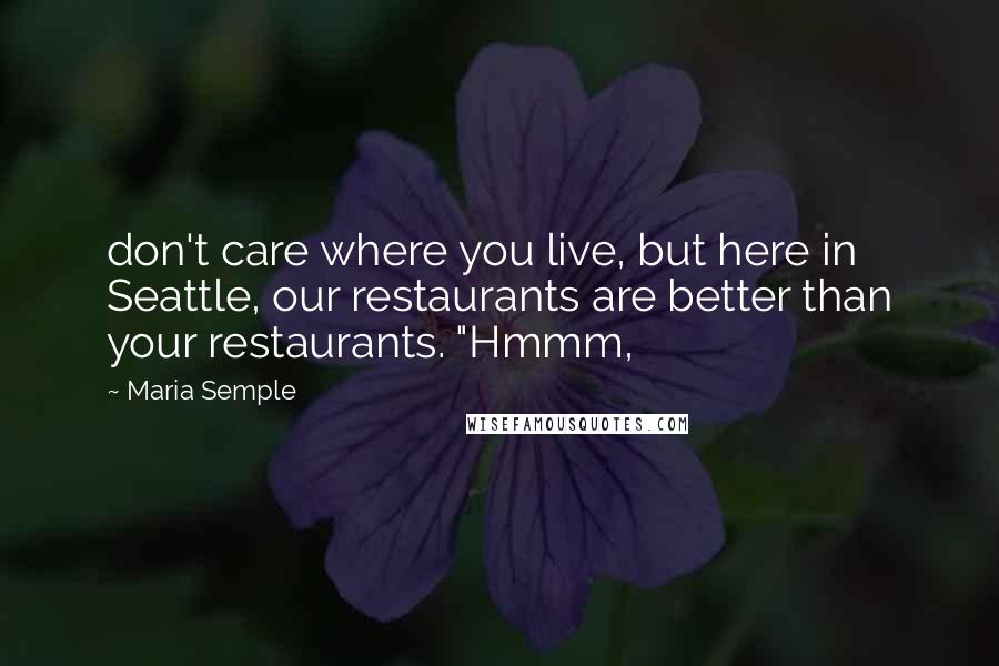 Maria Semple Quotes: don't care where you live, but here in Seattle, our restaurants are better than your restaurants. "Hmmm,