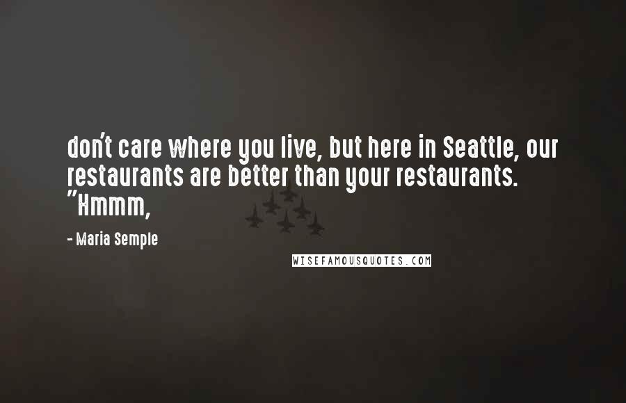 Maria Semple Quotes: don't care where you live, but here in Seattle, our restaurants are better than your restaurants. "Hmmm,