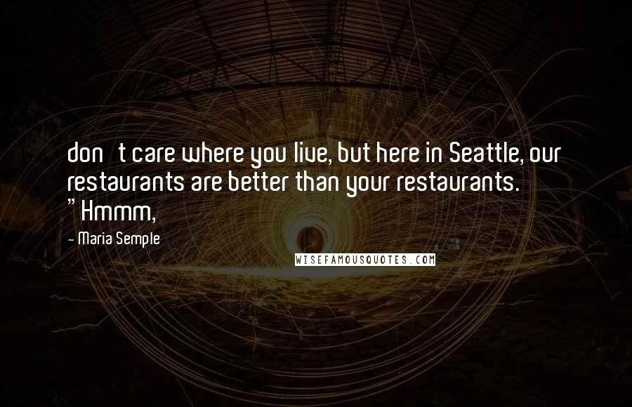 Maria Semple Quotes: don't care where you live, but here in Seattle, our restaurants are better than your restaurants. "Hmmm,