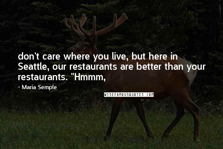 Maria Semple Quotes: don't care where you live, but here in Seattle, our restaurants are better than your restaurants. "Hmmm,