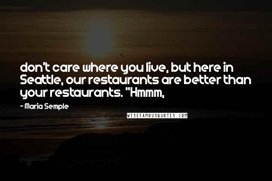 Maria Semple Quotes: don't care where you live, but here in Seattle, our restaurants are better than your restaurants. "Hmmm,