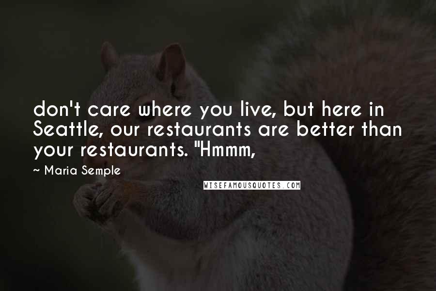 Maria Semple Quotes: don't care where you live, but here in Seattle, our restaurants are better than your restaurants. "Hmmm,