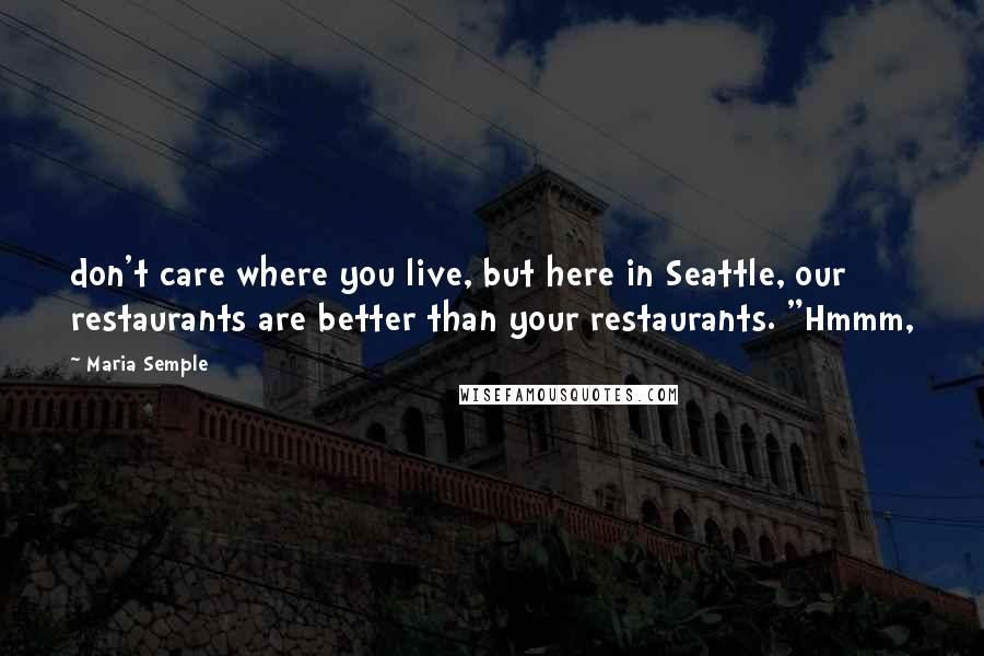 Maria Semple Quotes: don't care where you live, but here in Seattle, our restaurants are better than your restaurants. "Hmmm,