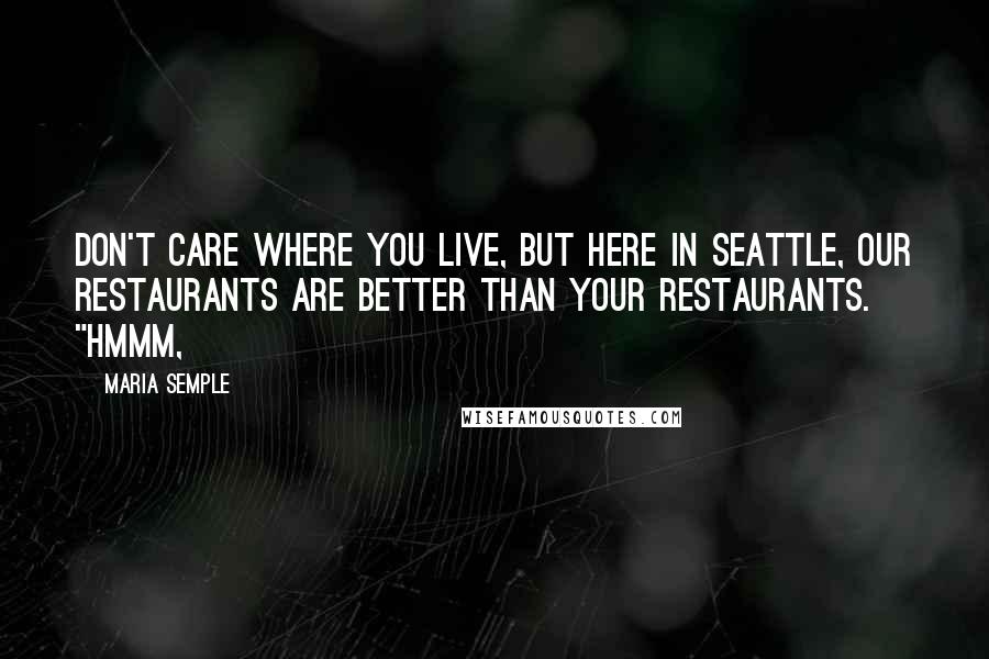 Maria Semple Quotes: don't care where you live, but here in Seattle, our restaurants are better than your restaurants. "Hmmm,