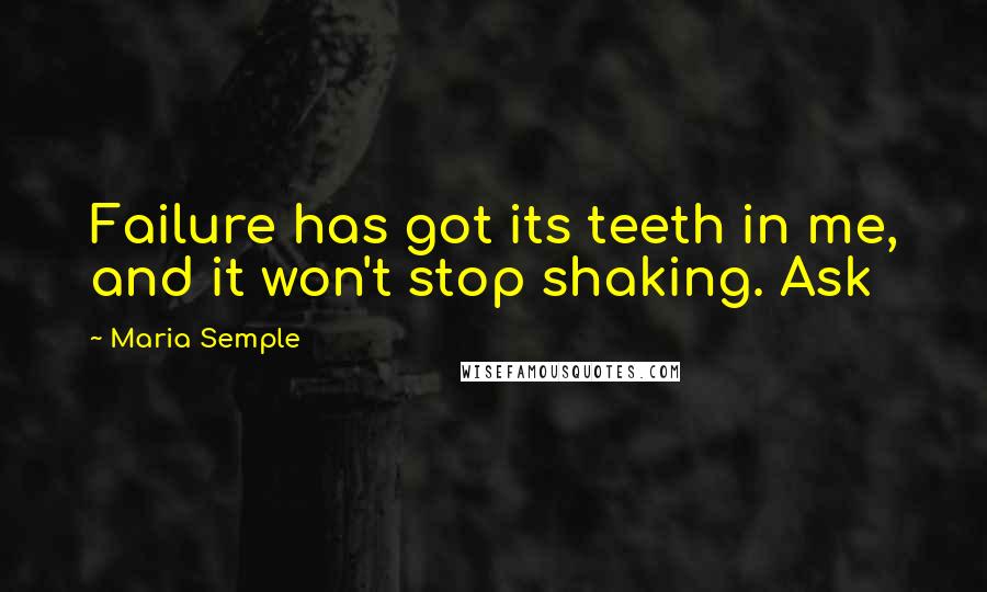 Maria Semple Quotes: Failure has got its teeth in me, and it won't stop shaking. Ask