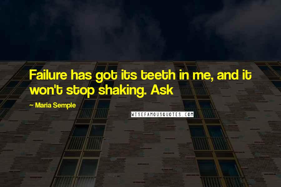 Maria Semple Quotes: Failure has got its teeth in me, and it won't stop shaking. Ask
