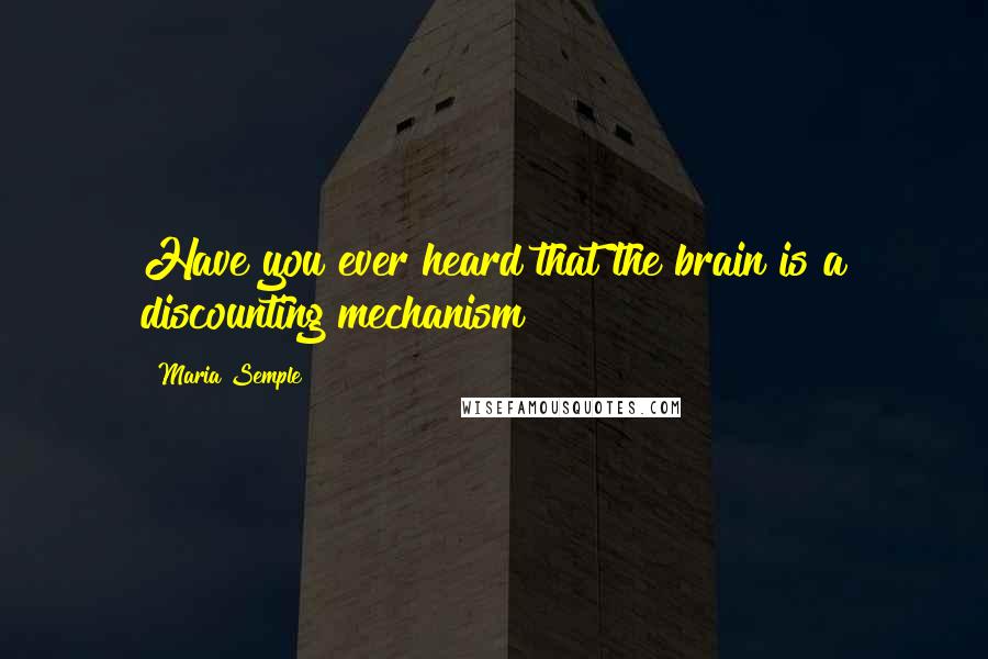 Maria Semple Quotes: Have you ever heard that the brain is a discounting mechanism?