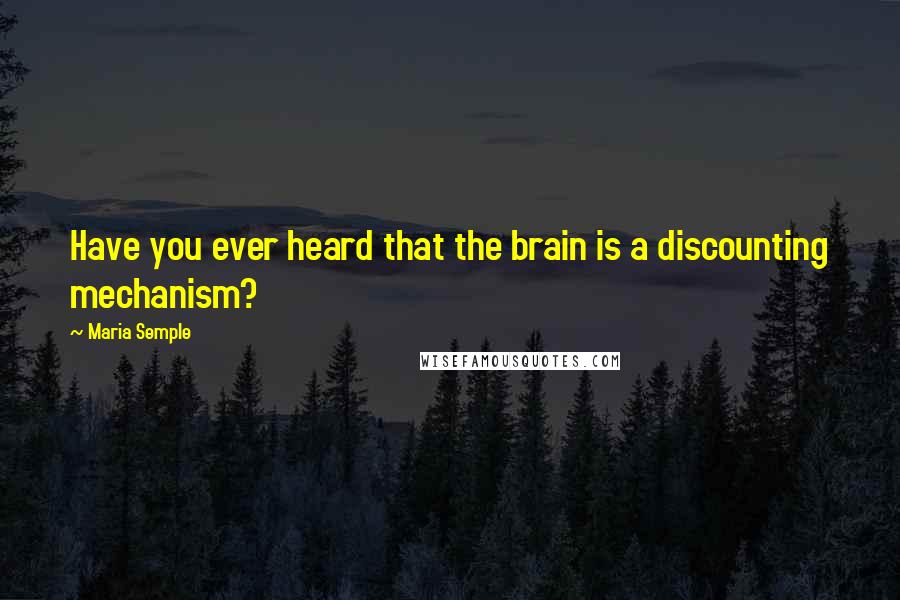 Maria Semple Quotes: Have you ever heard that the brain is a discounting mechanism?