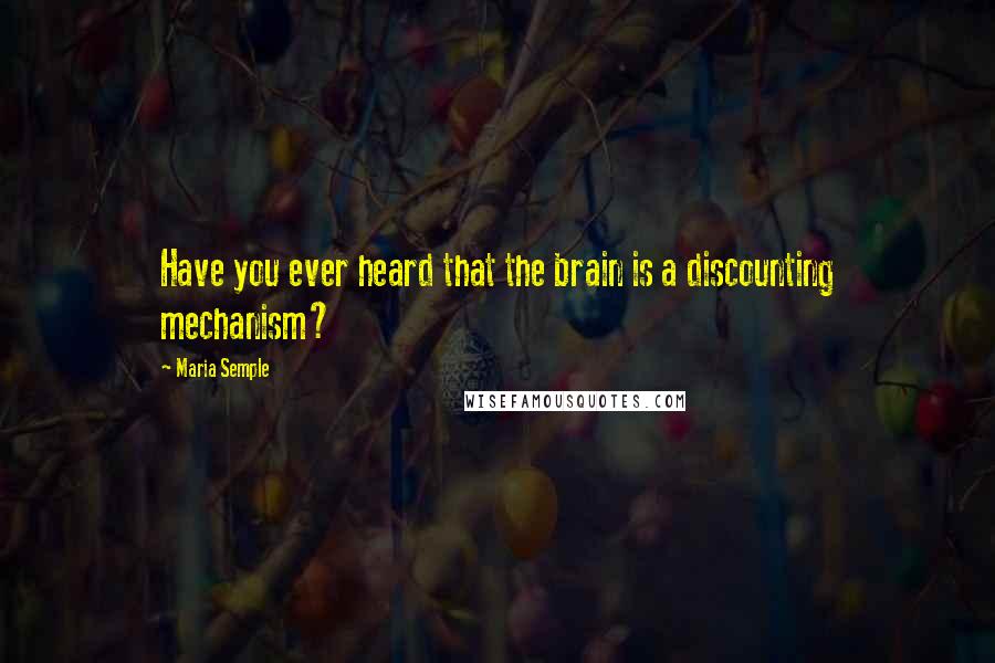 Maria Semple Quotes: Have you ever heard that the brain is a discounting mechanism?