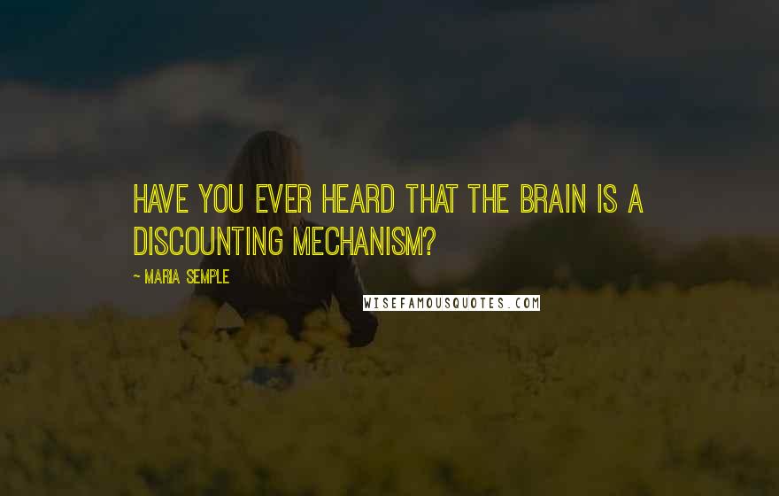 Maria Semple Quotes: Have you ever heard that the brain is a discounting mechanism?