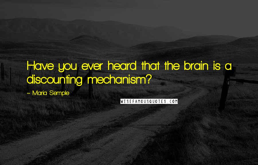 Maria Semple Quotes: Have you ever heard that the brain is a discounting mechanism?